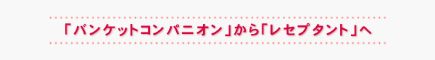 「バンケットコンパニオン」から「レセプタント」へ